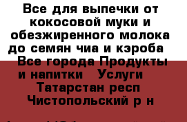 Все для выпечки от кокосовой муки и обезжиренного молока до семян чиа и кэроба. - Все города Продукты и напитки » Услуги   . Татарстан респ.,Чистопольский р-н